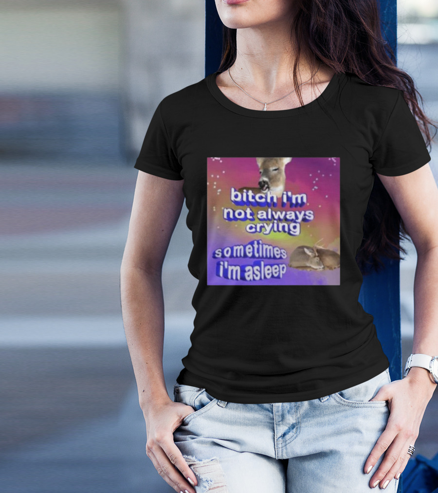 Deerstexting Bitch I'm Not Always Crying Sometimes I'm Asleep Deer Image T-Shirt