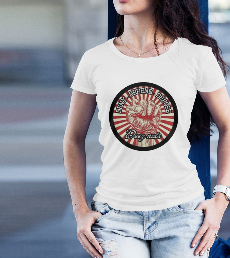 Deny Defend Depose Deez Nuts Fist Revolution T-Shirt