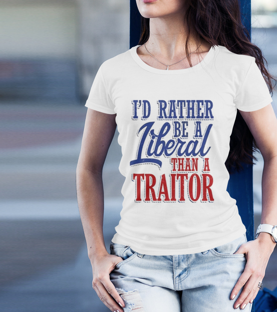 I'd Rather Be A Liberal Than A Traitor T-Shirt