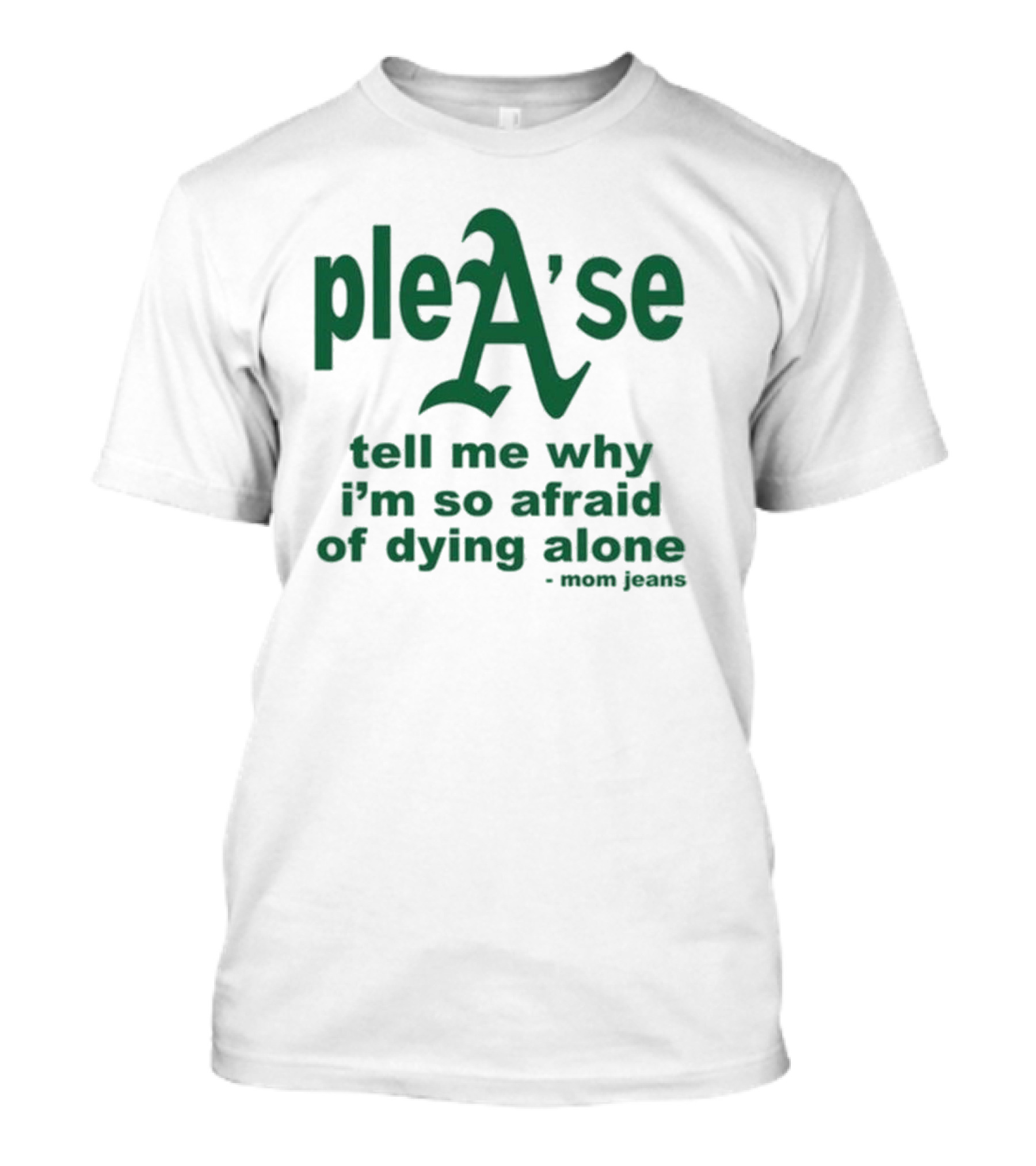 PleA'se Tell Me Why I'm So Afraid Of Dying Alone - Mom Jeans Oakland Athletics T-Shirt