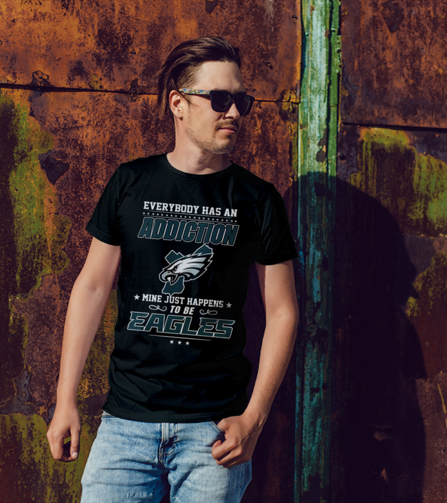 Everybody Has An Addiction Mine Just Happens To Be Eagles Philadelphia Football T-Shirt