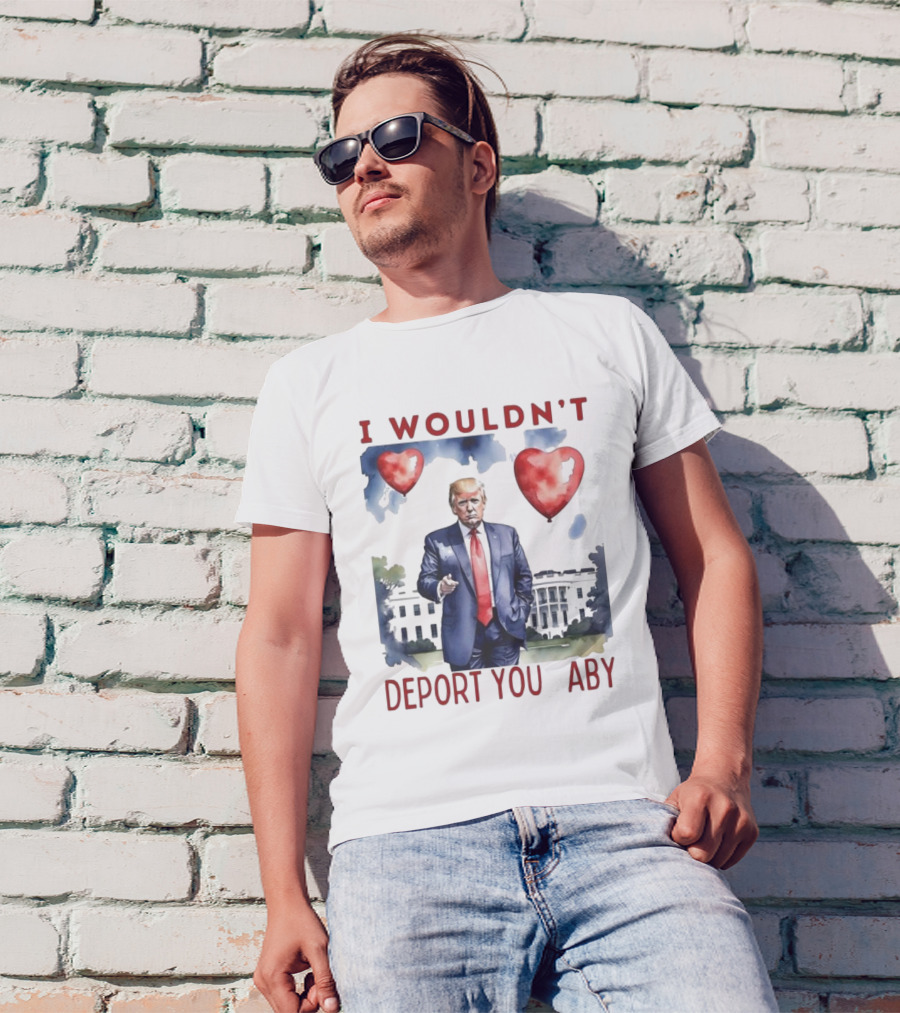I Wouldn’t Deport You Aby Valentine Trump White House Hearts T-Shirt
