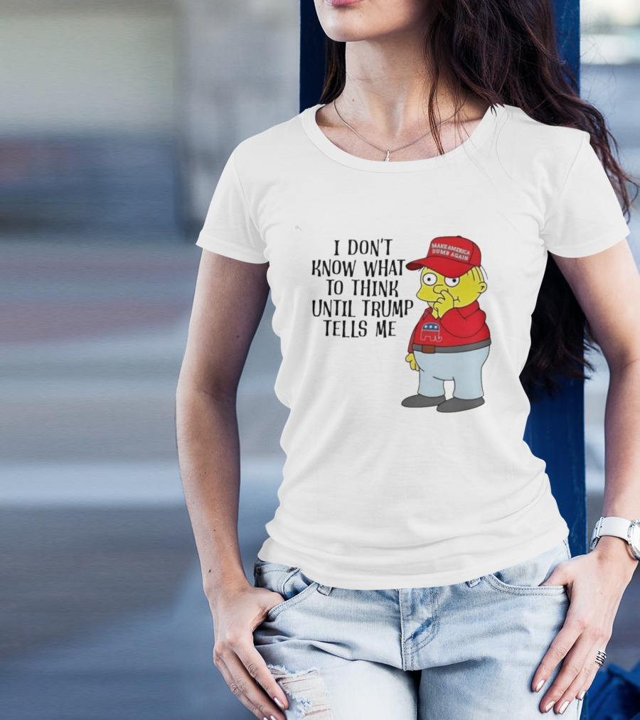 I Don’t Know What To Think Until Trump Tells Me Make America Dumb Again Simpson T-Shirt