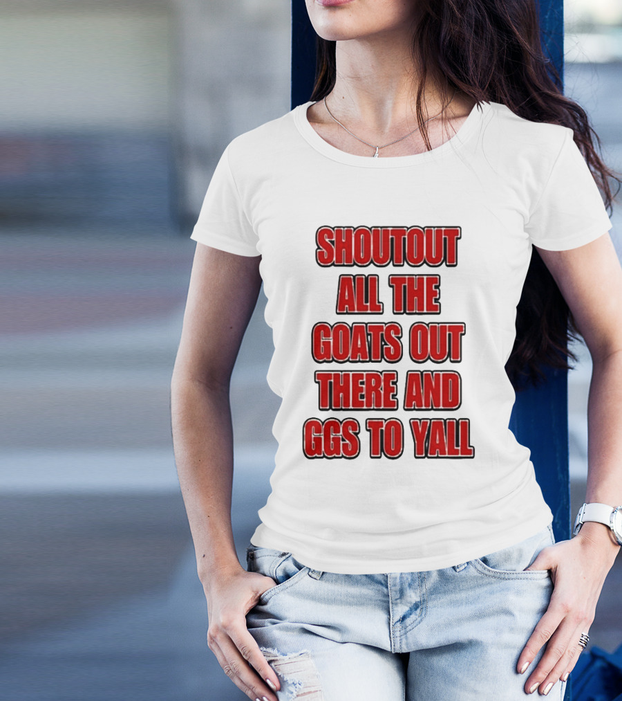 SHOUTOUT ALL THE GOATS OUT THERE AND GGS TO YALL T-Shirt