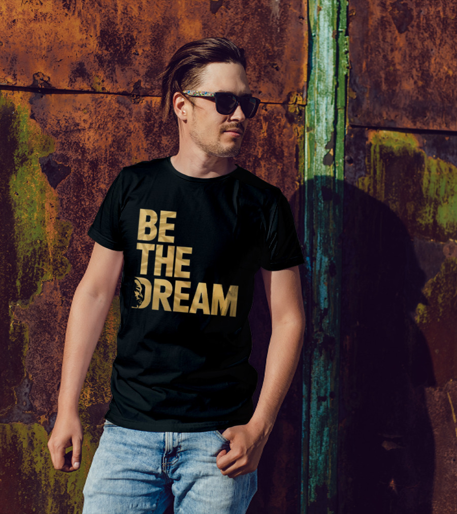 Be The Dream Martin Luther King Day I Have A Dream MLK Day T-Shirt