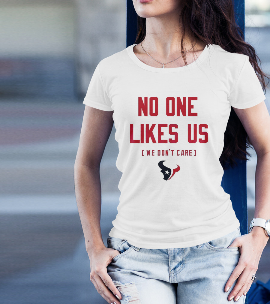 Houston Texans No One Likes Us We Don’t Care T-Shirt