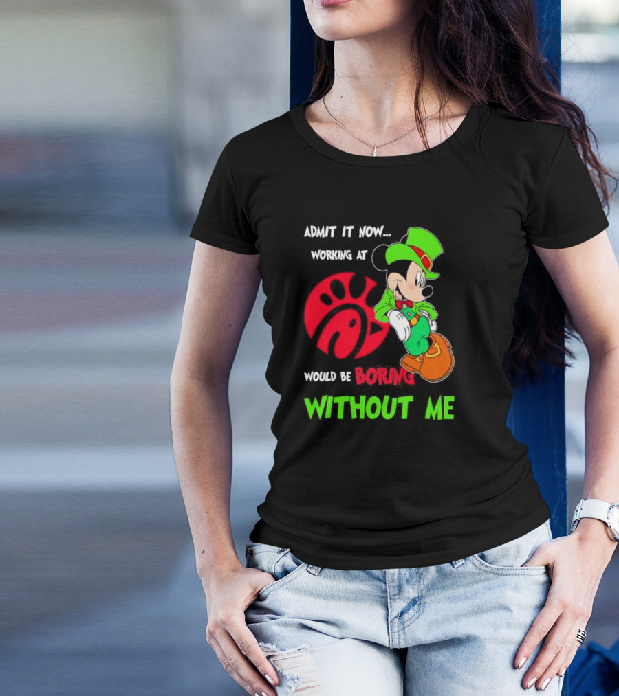 Admit It Now Irish Mickey Mouse Working At Chick-Fil-A Would Be Boring Without Me T-Shirt