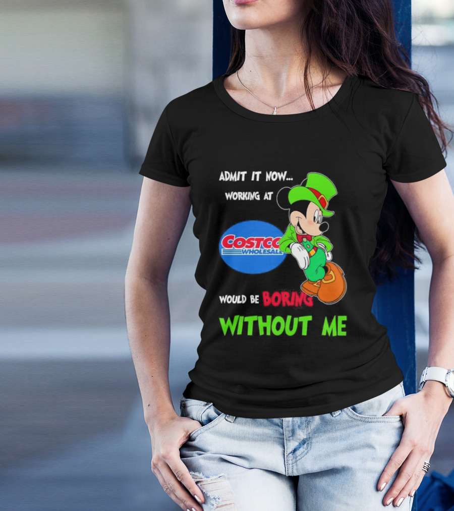 Admit It Now Irish Mickey Mouse Working At Costco Wholesale Would Be Boring Without Me T-Shirt