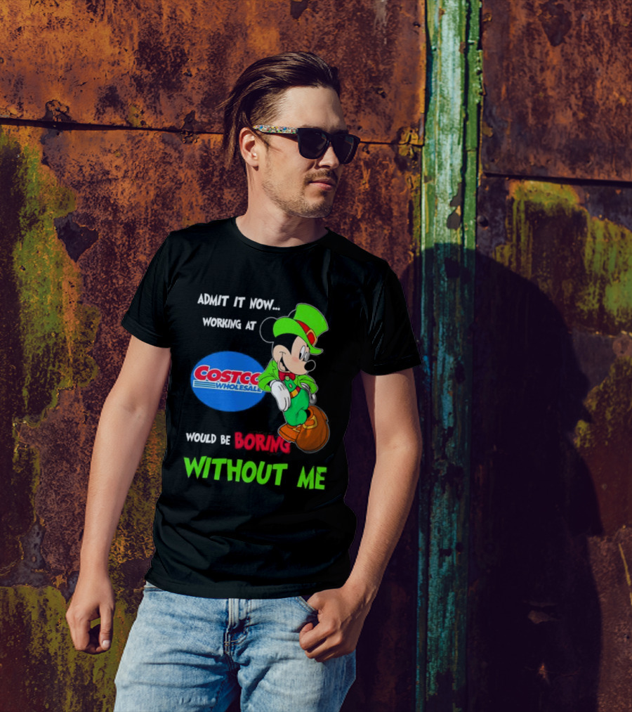 Admit It Now Irish Mickey Mouse Working At Costco Wholesale Would Be Boring Without Me T-Shirt