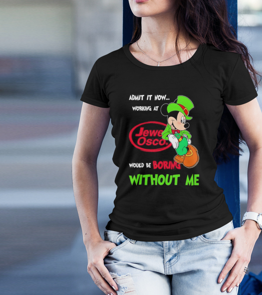 Irish Mickey Mouse Admit It Now Working At Jewel Osco Would Be Boring Without Me T-Shirt