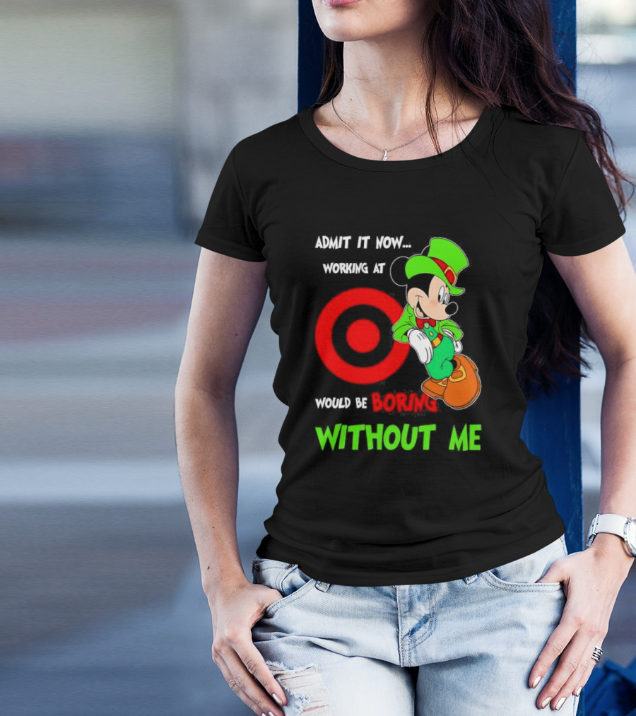 Admit It Now Irish Mickey Mouse Working At Target Would Be Boring Without Me T-Shirt