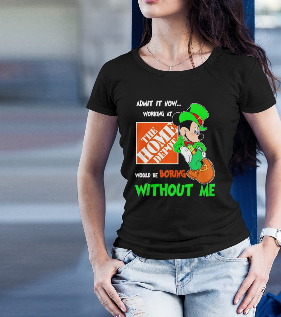 Admit It Now Irish Mickey Mouse Working At The Home Depot Would Be Boring Without Me T-Shirt