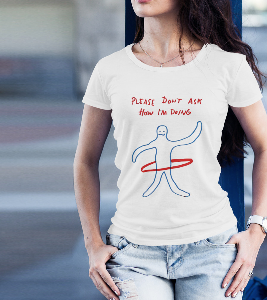 PLEASE DON'T ASK HOW I'M DOING Stick Figure With Hula Hoop T-Shirt