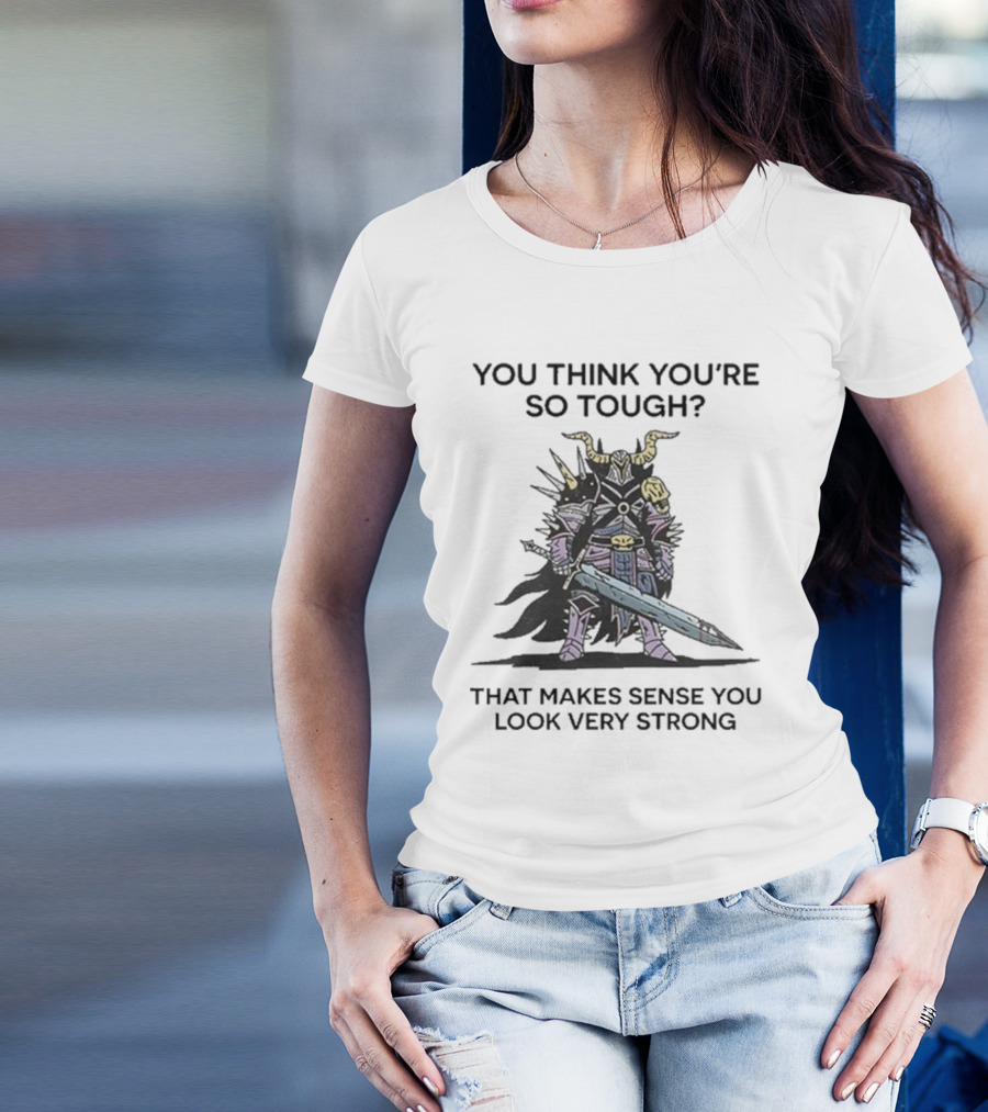 You Think You’re So Tough That Makes Sense You Look Very Strong Warrior Armor T-Shirt
