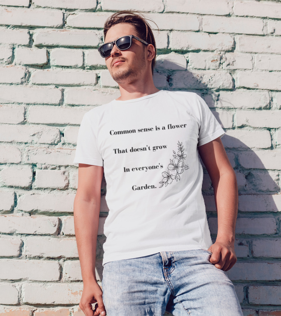 Common Sense Is A Flower That Doesn't Grow In Everyone's Garden Floral Illustration T-Shirt