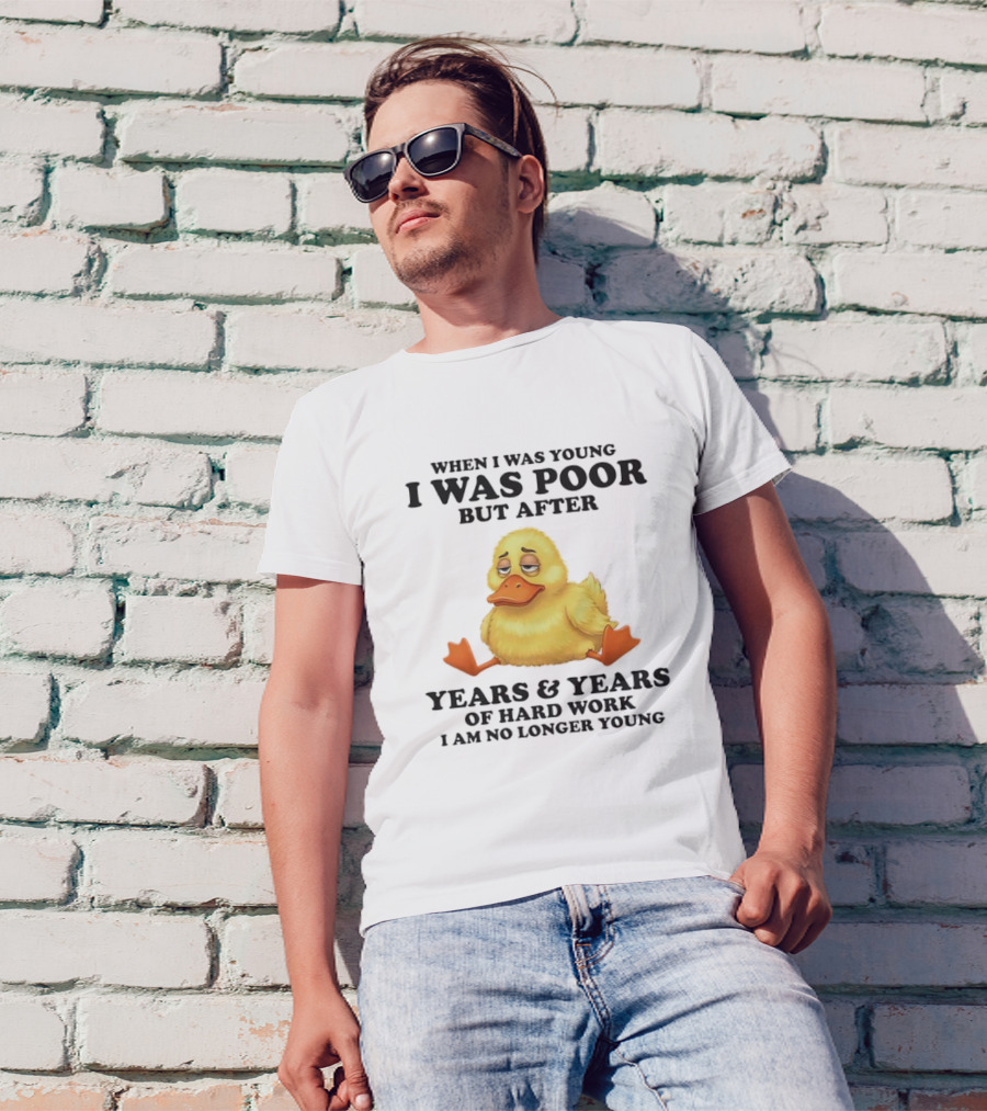 I Was Poor But After Years And Years Duck T-Shirt