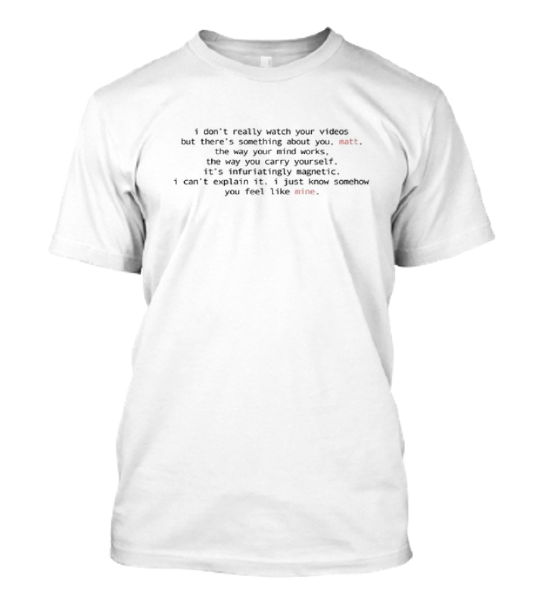 I Don't Really Your Videos But There's Something About You Can't Quite Put My Finger On It T-Shirt