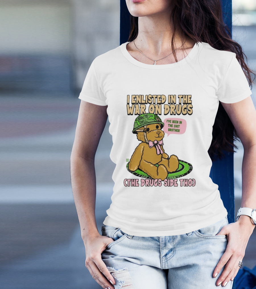I Enlisted In The War On Drugs Born To Chill Bear The Drugs Side Tho I've Been In The Shit Brother T-Shirt