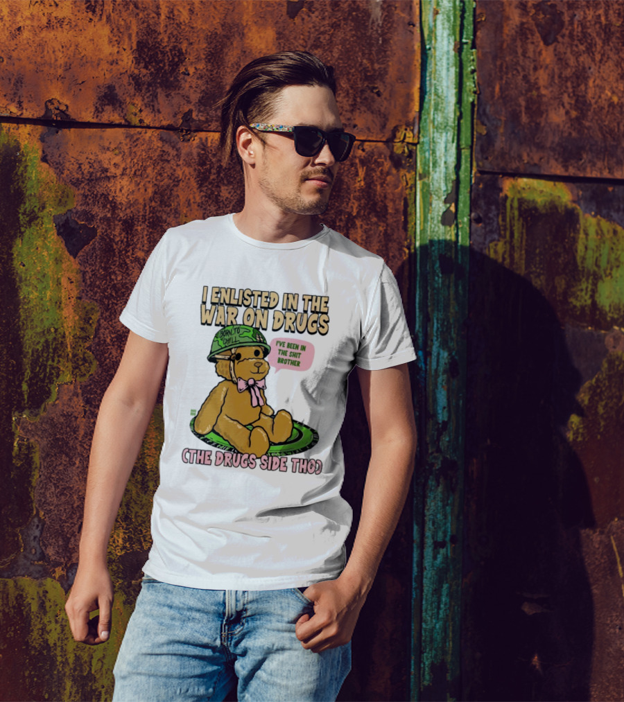 I Enlisted In The War On Drugs Born To Chill Bear The Drugs Side Tho I've Been In The Shit Brother T-Shirt