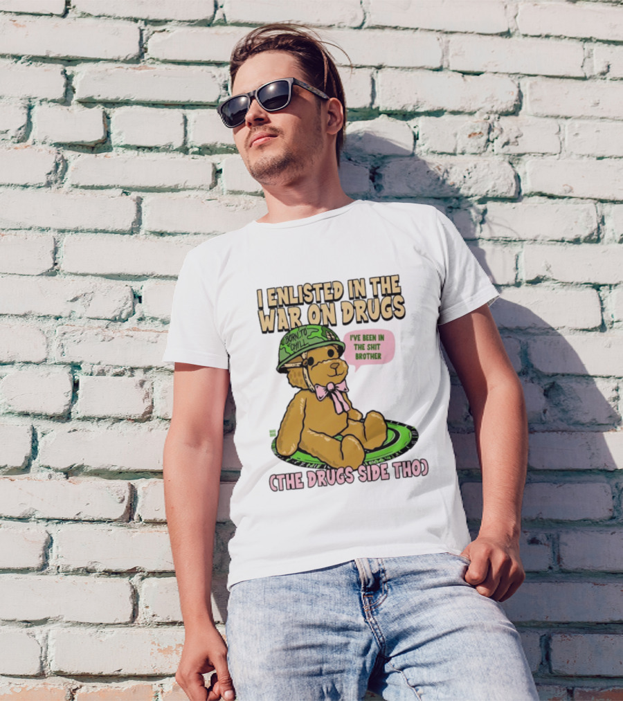 I Enlisted In The War On Drugs Born To Chill Bear The Drugs Side Tho I've Been In The Shit Brother T-Shirt