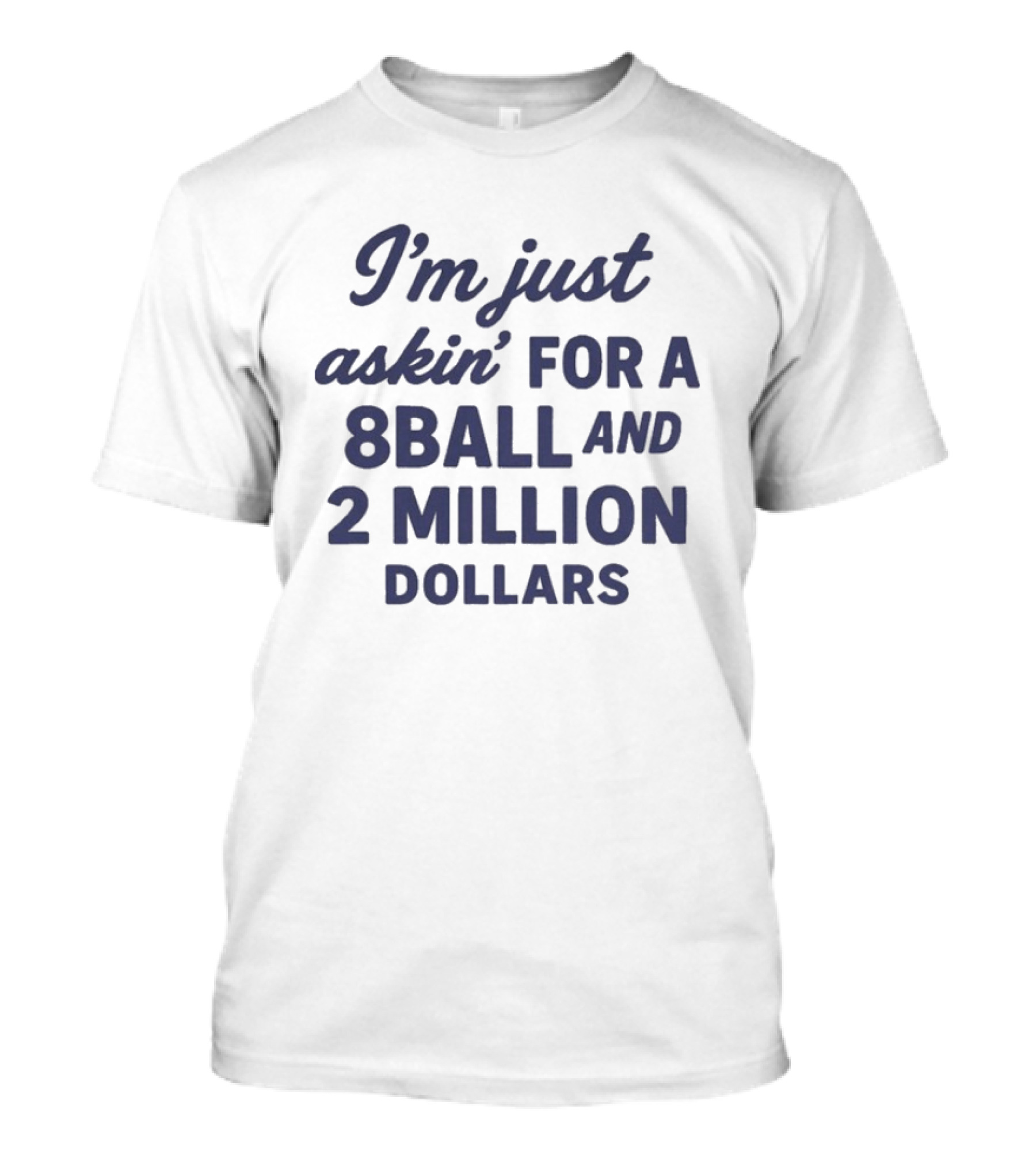 I’m Just Askin’ For A 8Ball And 2 Million Dollars T-Shirt