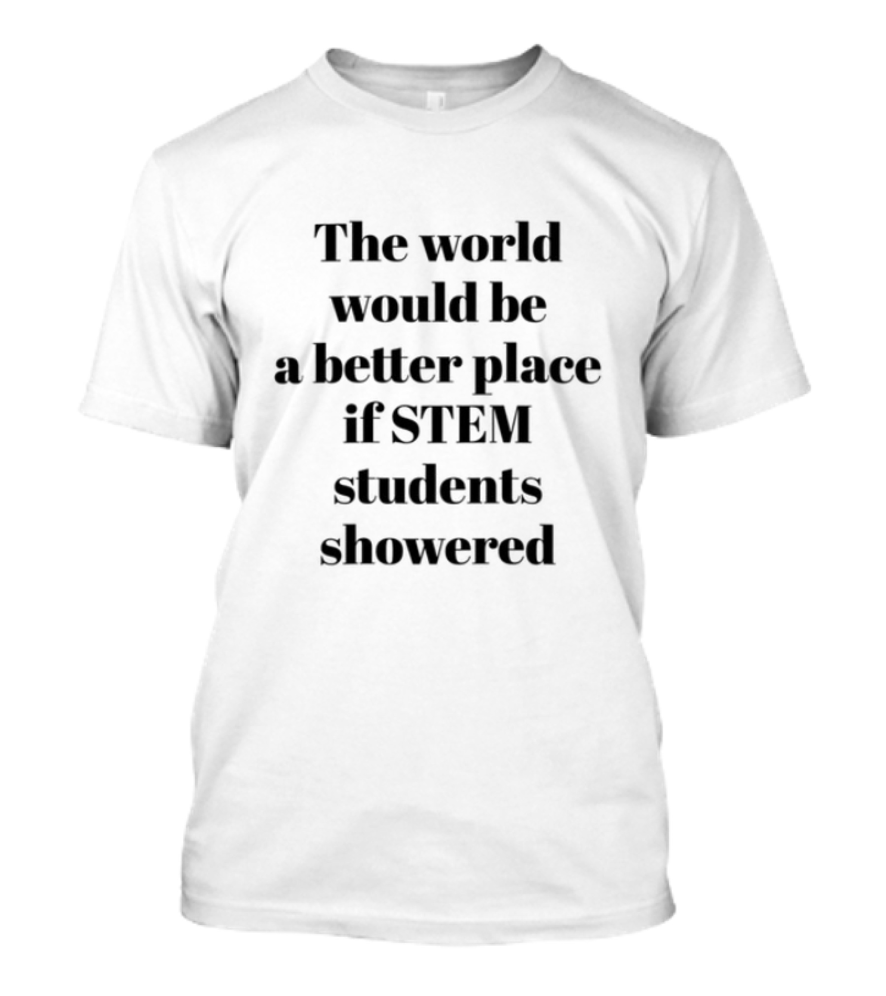 Limited The World Would Be A Better Place If STEM Students Showered T-Shirt