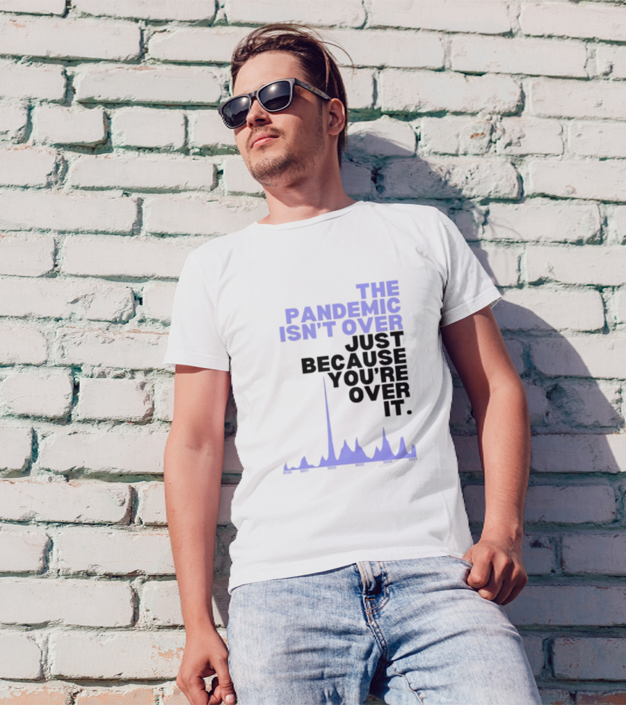 The Pandemic Isn't Over Just Because You're Over It Bold Statement Text With Graph Elements T-Shirt