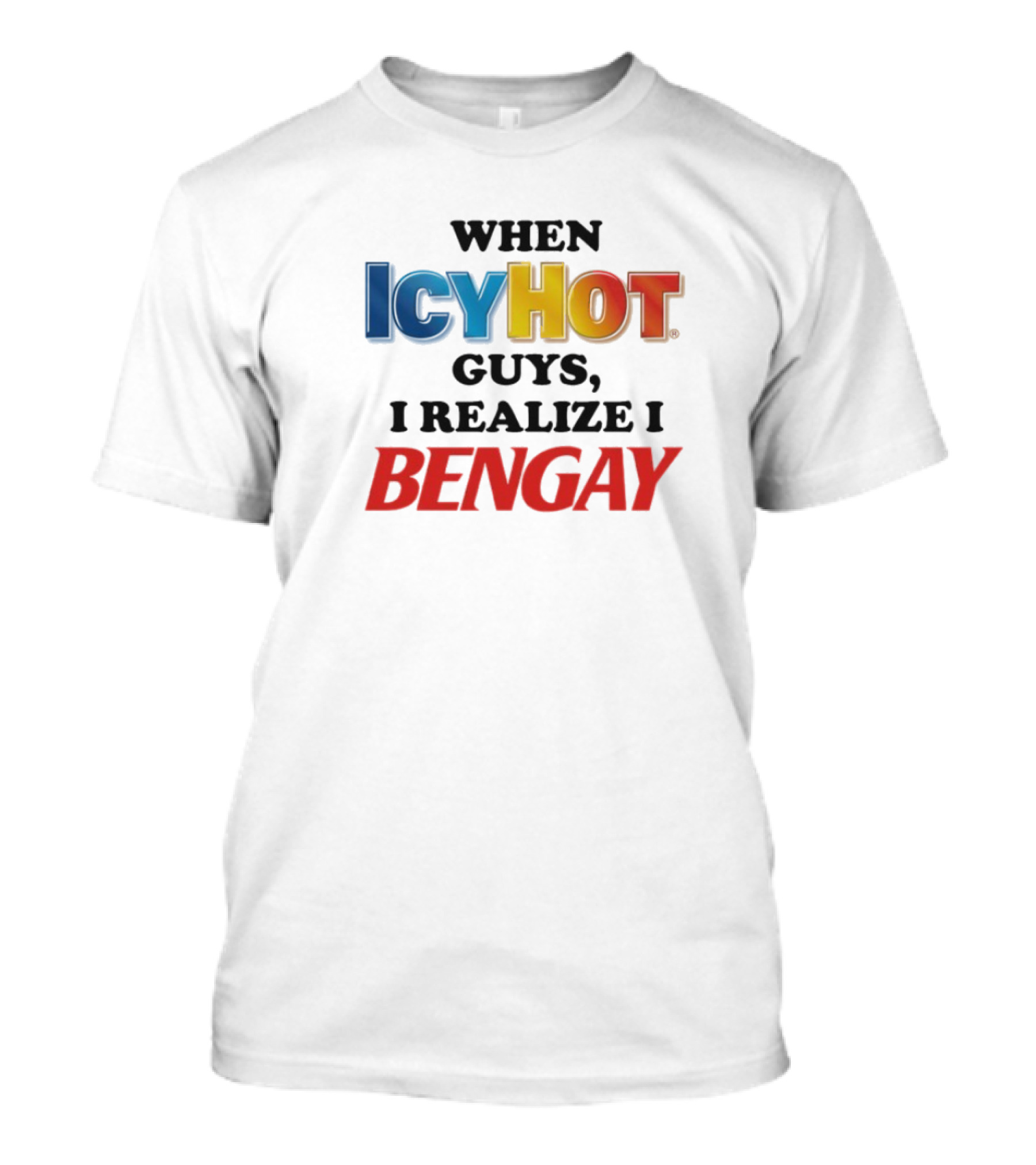When Icy Hot Guys I Realize I Bengay T-Shirt