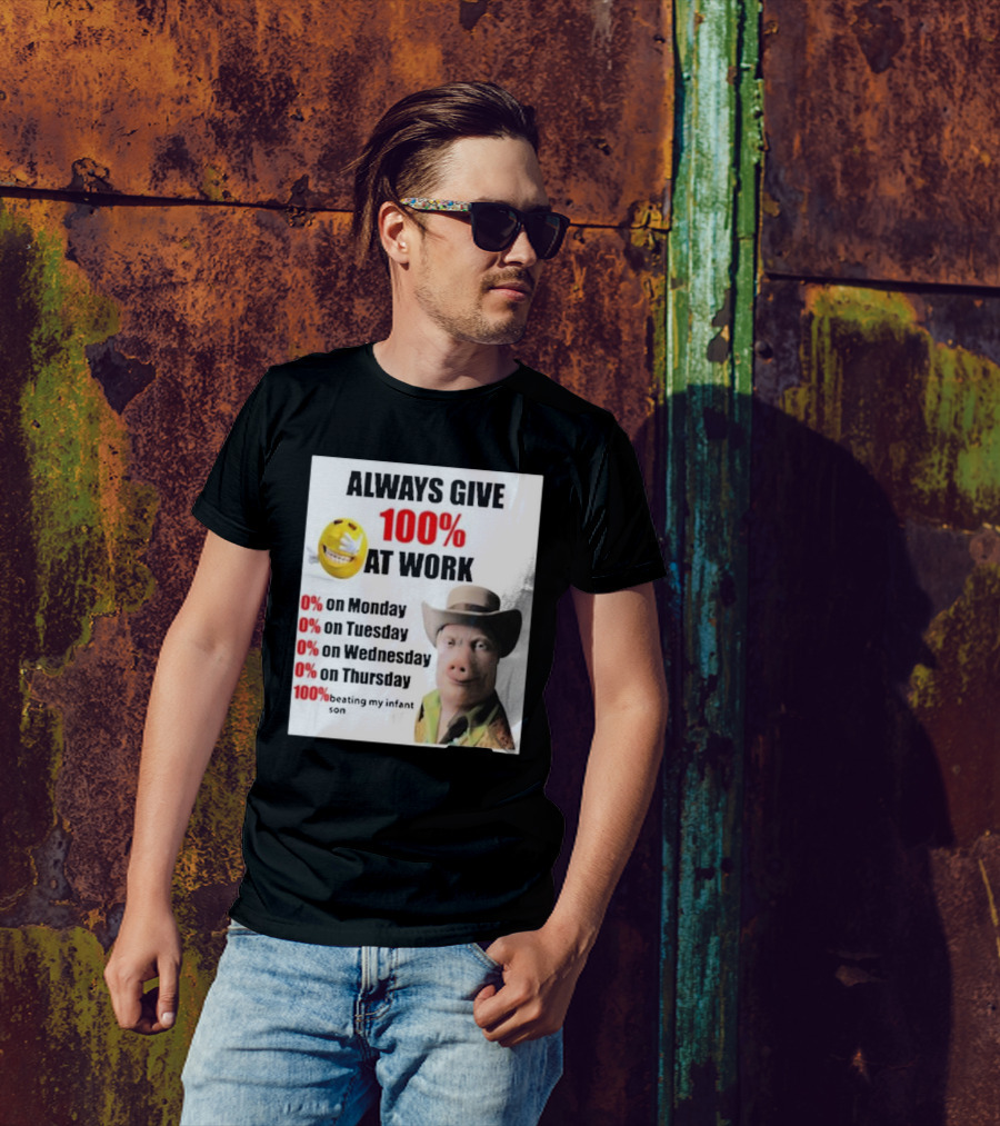 Always Give 100% At Work 0% On Monday Tuesday Wednesday Thursday 100% Beating My Infant Son T-Shirt