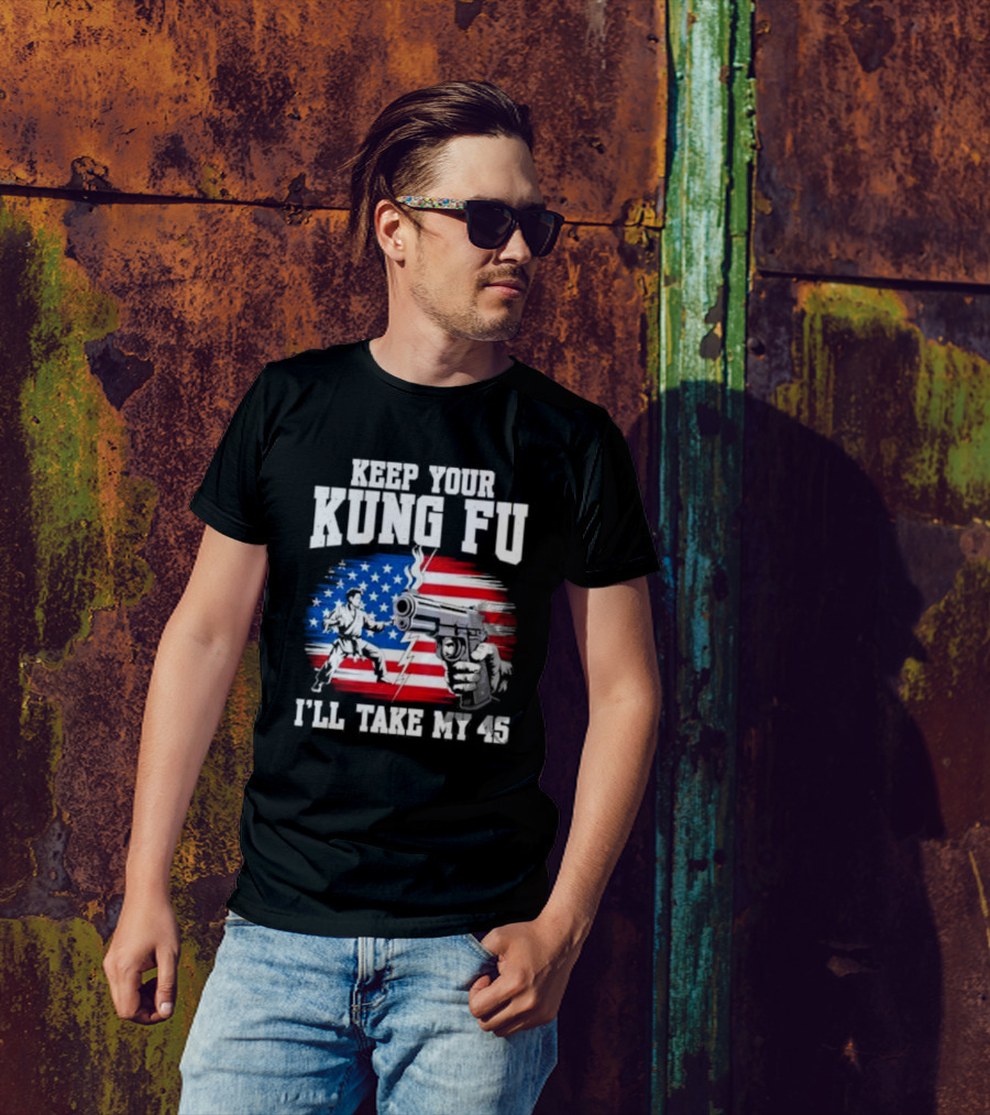 Keep Your Kung Fu I'll Take My 45 American Flag Gun And Martial Arts T-Shirt
