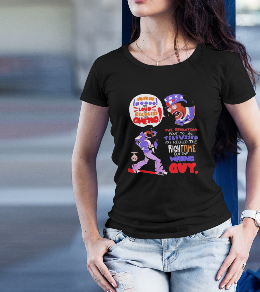 Too Loud Too Reckless Too Ghetto The Revolution Bout To Be Televised Right Time Wrong Guy T-Shirt