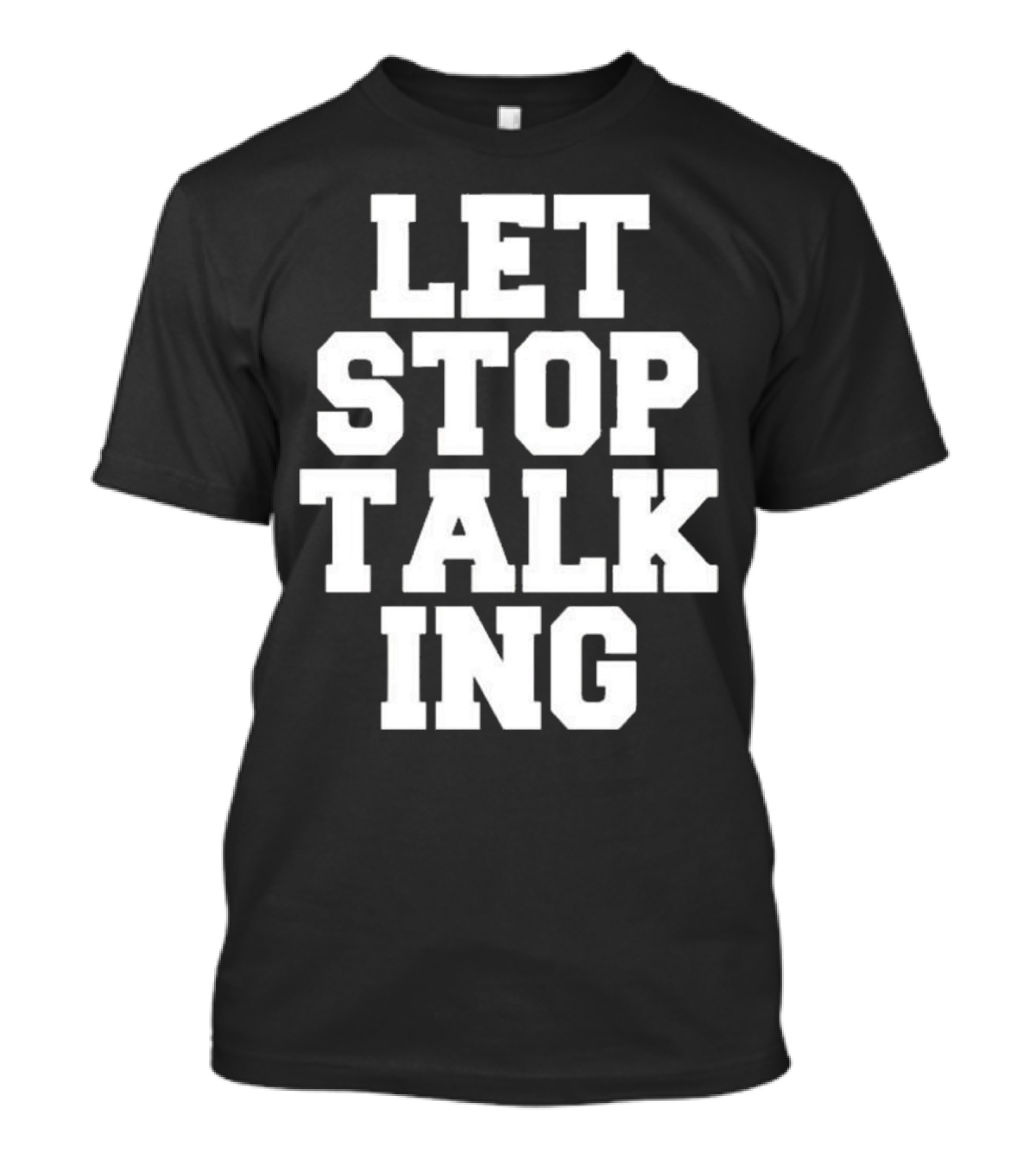 LET STOP TALKING T-Shirt