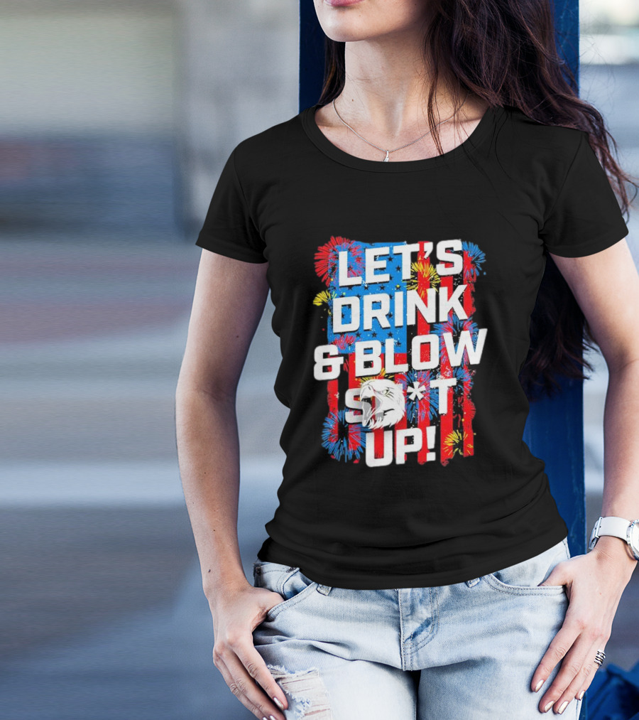 Let's Drink And Blow Sh*t Up 4th Of July Fireworks Eagle Celebration T-Shirt