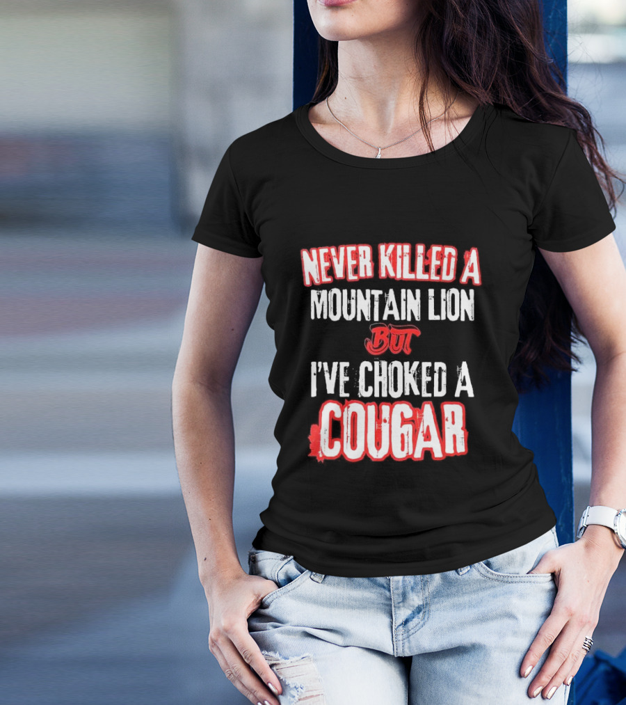 Never Killed A Mountain Lion But I've Choked A Cougar T-Shirt