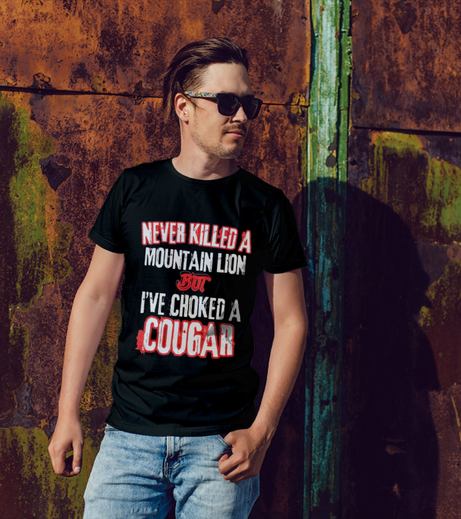 Never Killed A Mountain Lion But I've Choked A Cougar T-Shirt