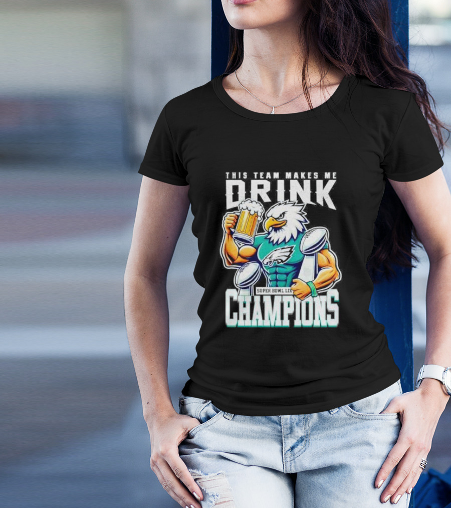 Philadelphia Eagles This Team Makes Me Drink Super Bowl LIX Champions T-Shirt