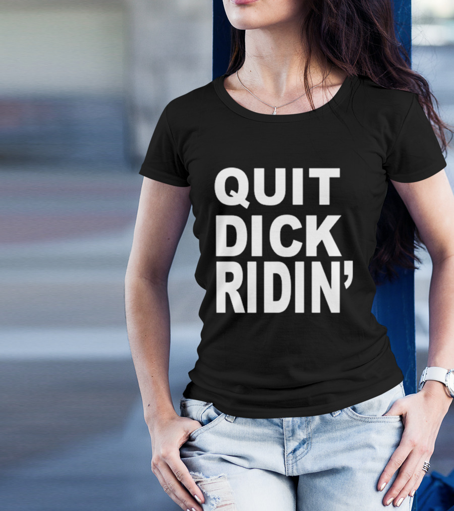 QUIT DICK RIDIN' T-Shirt