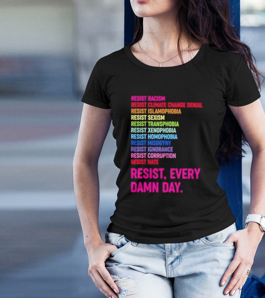 Resist Misogyny Racism Sexism Transphobia Homophobia Inequality Corruption Fear Every Damn Day T-Shirt