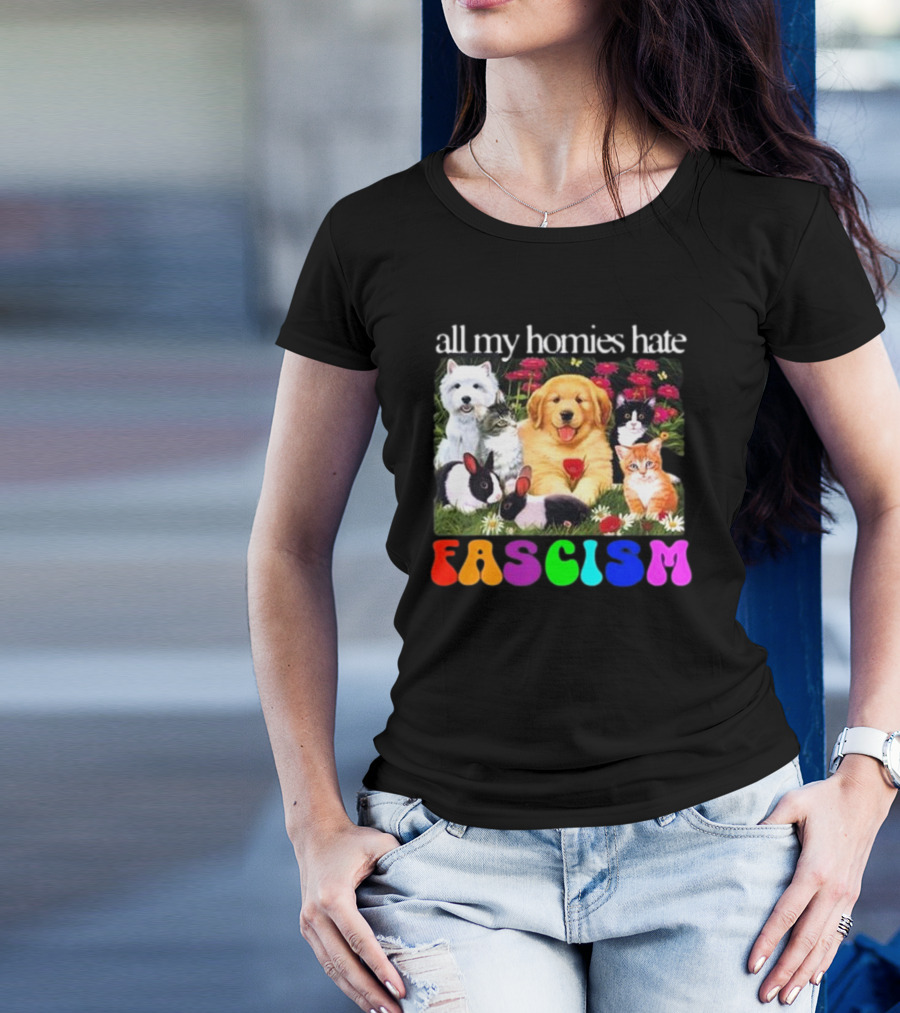 All My Homies Hate Fascism Puppies Kittens Rabbits Flowers T-Shirt
