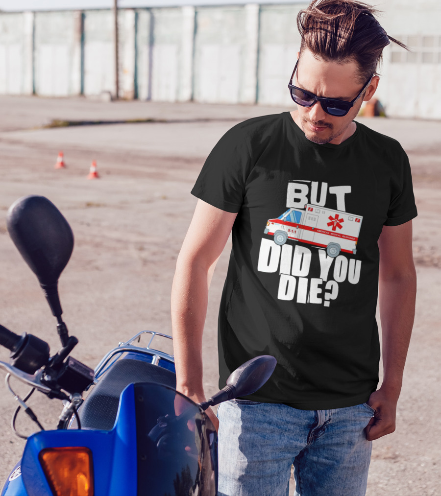 But Did You Die American Medical Response Ambulance 9-1-1 T-Shirt