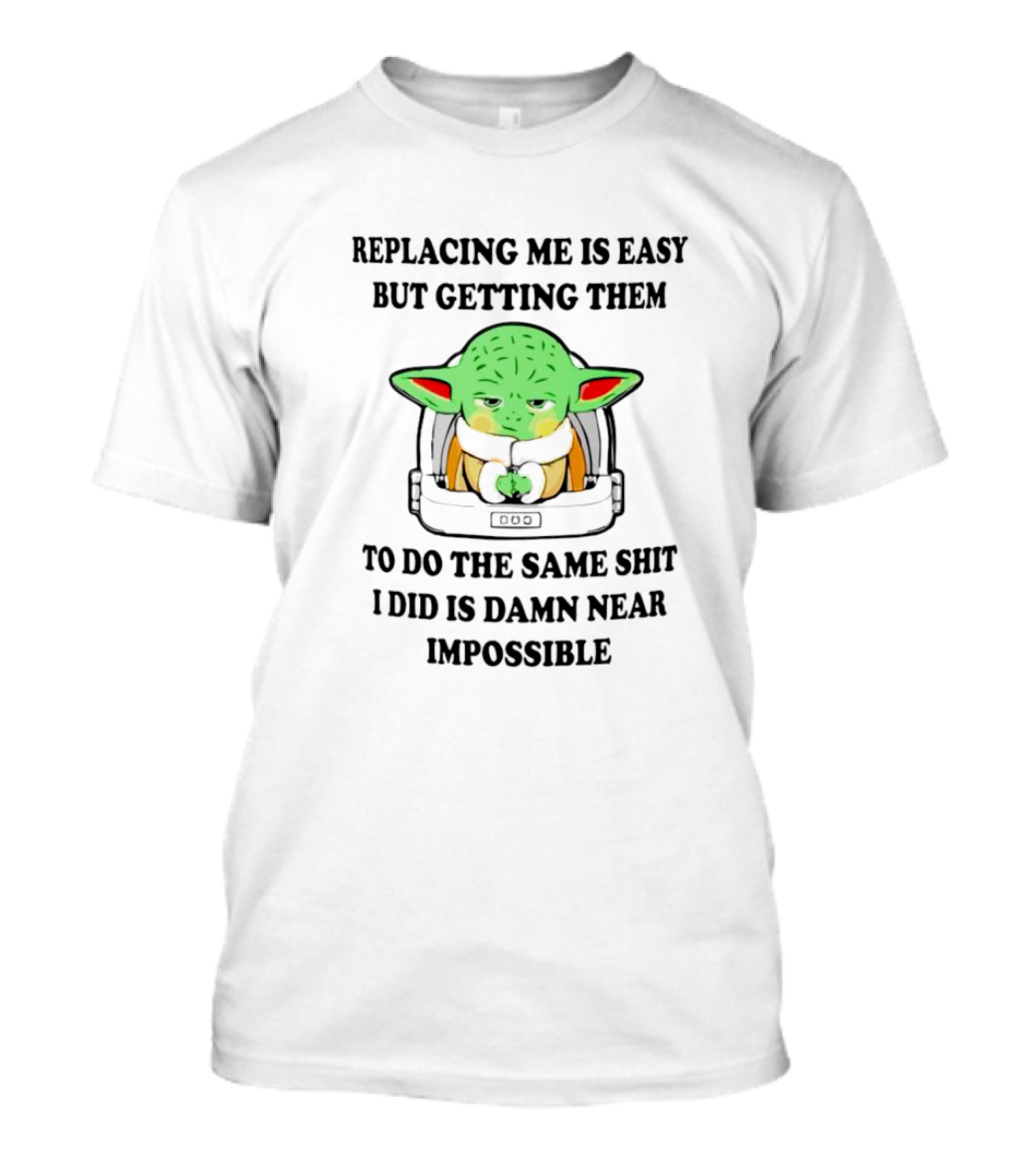 Replacing Me Is Easy But Getting Them To Do The Same Shit I Did Is Damn Near Impossible T-Shirt