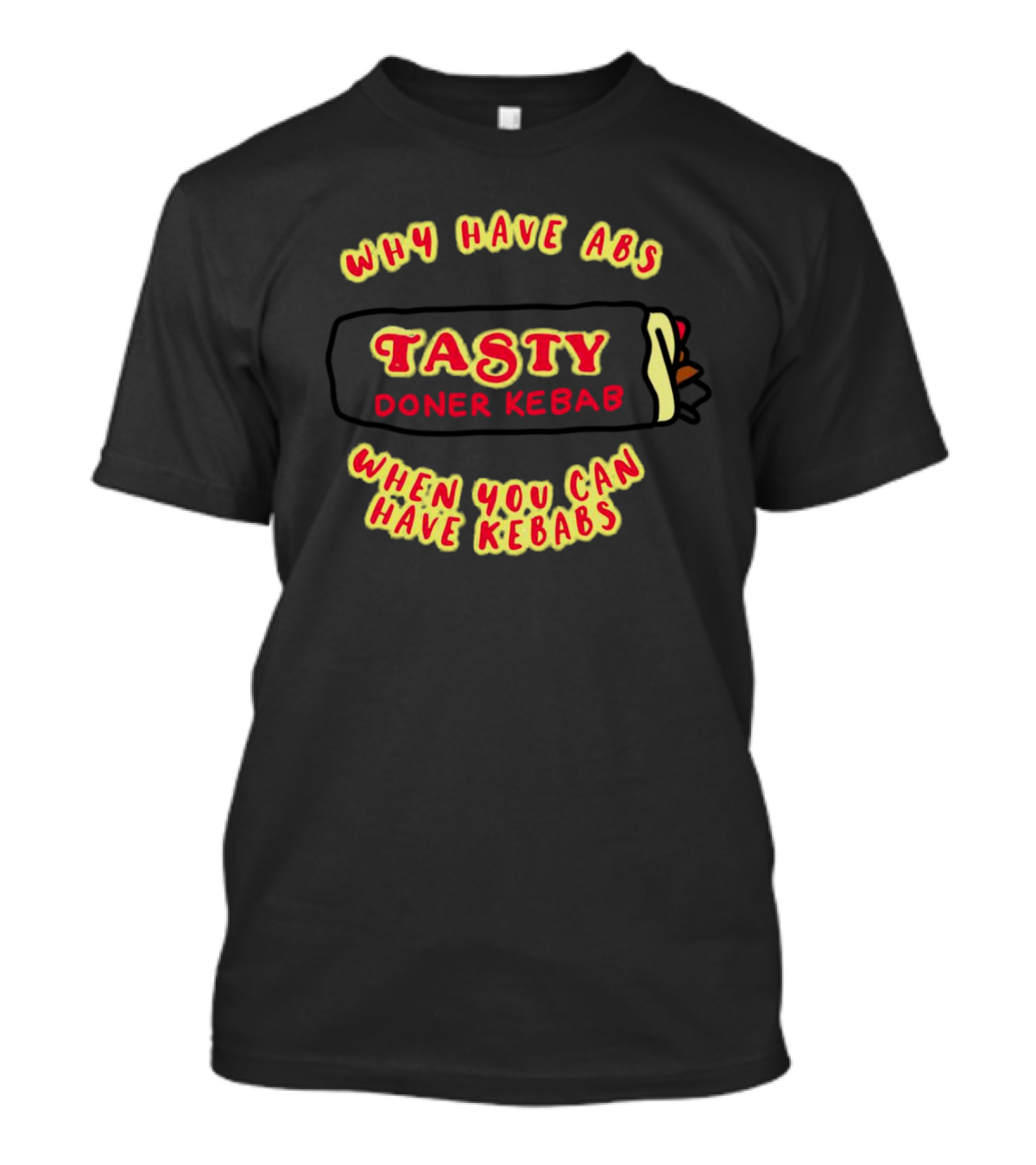 Tasty Doner Kebab Why Have Abs When You Can Have Kebabs T-Shirt