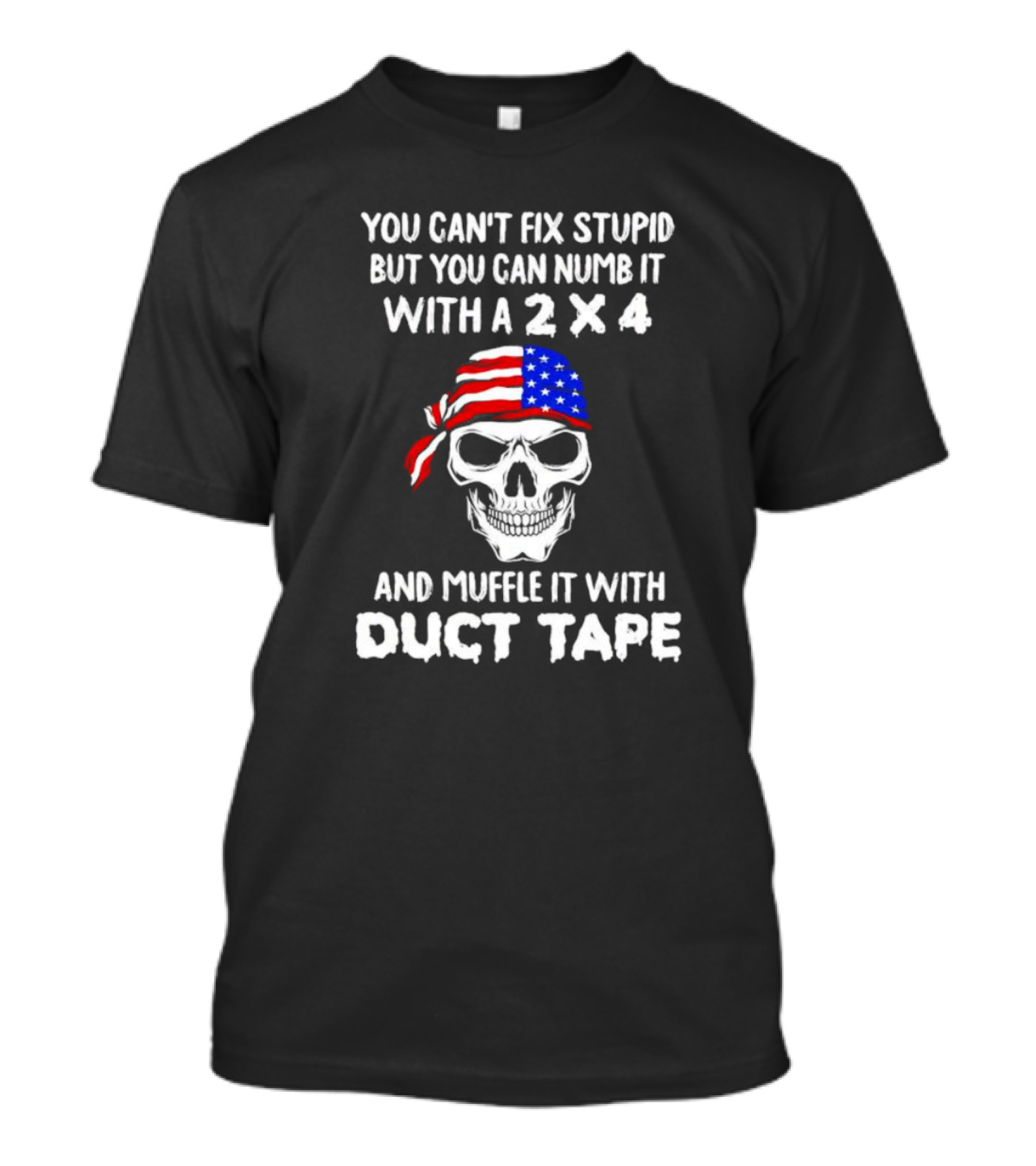 Skull You Can't Fix Stupid But You Can Numb It With A 2x4 Muffle It With Duct Tape T-Shirt