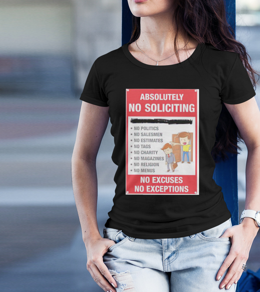 Absolutely No Soliciting No Politics No Salesmen No Estimates No Tags No Charity No Magazines No Religion No Menus No Excuses No Exceptions T-Shirt