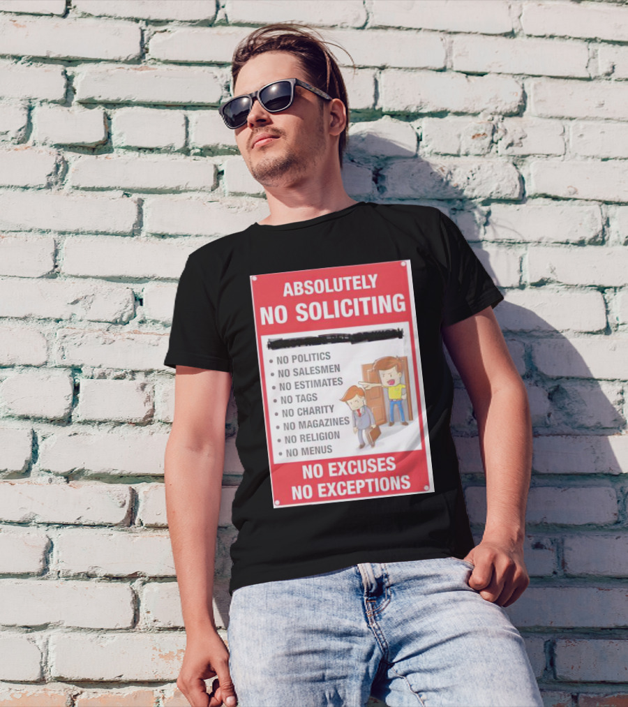 Absolutely No Soliciting No Politics No Salesmen No Estimates No Tags No Charity No Magazines No Religion No Menus No Excuses No Exceptions T-Shirt