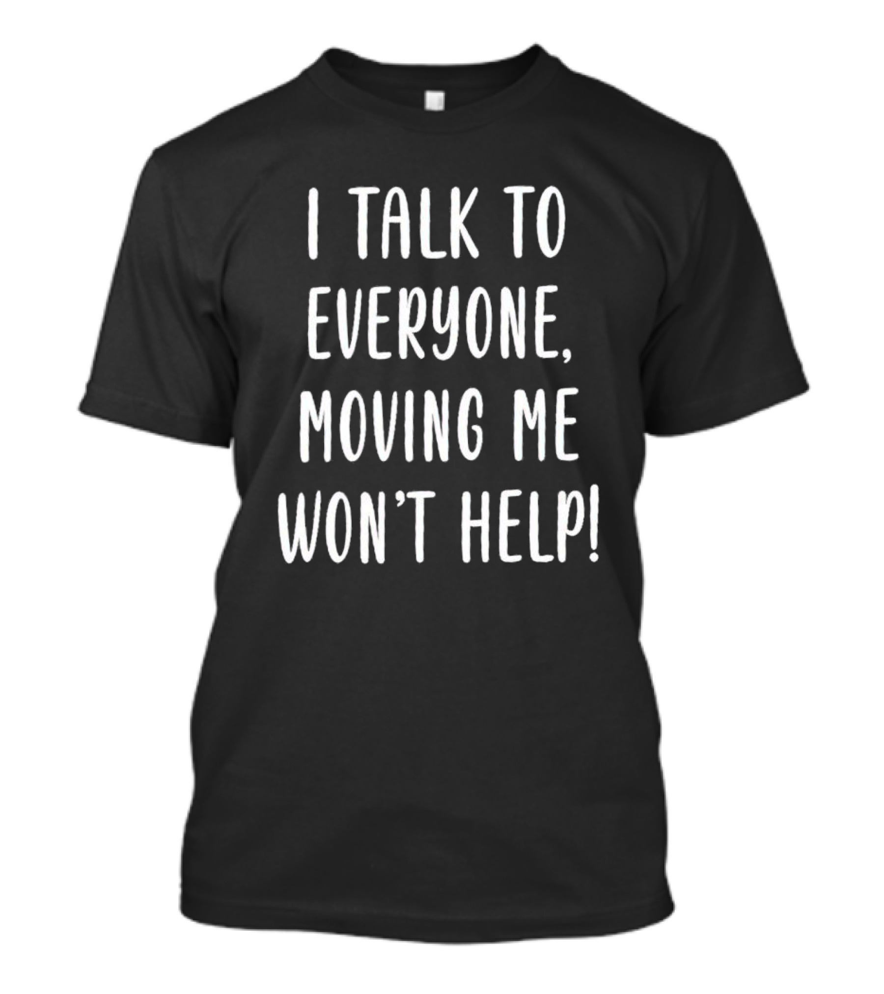 I Talk To Everyone Moving Me Won’t Help Funny T-Shirt