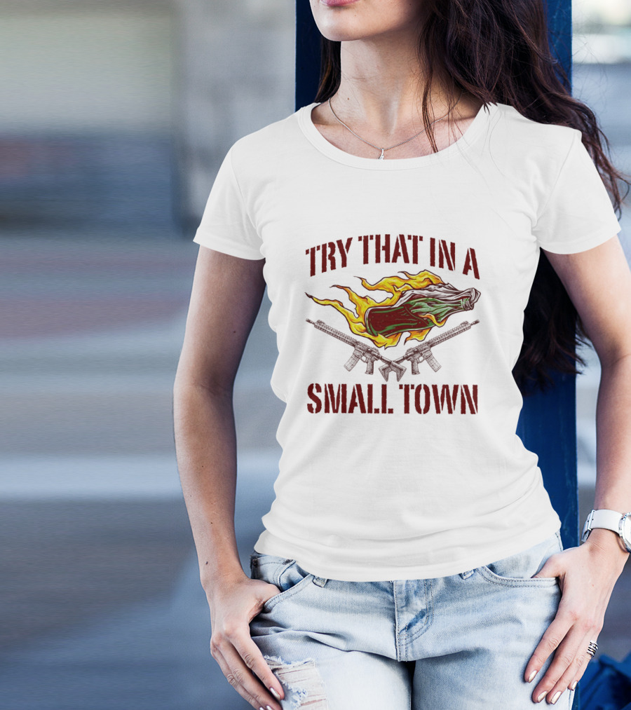 Try That In A Small Town Molotov Cocktail And Guns T-Shirt