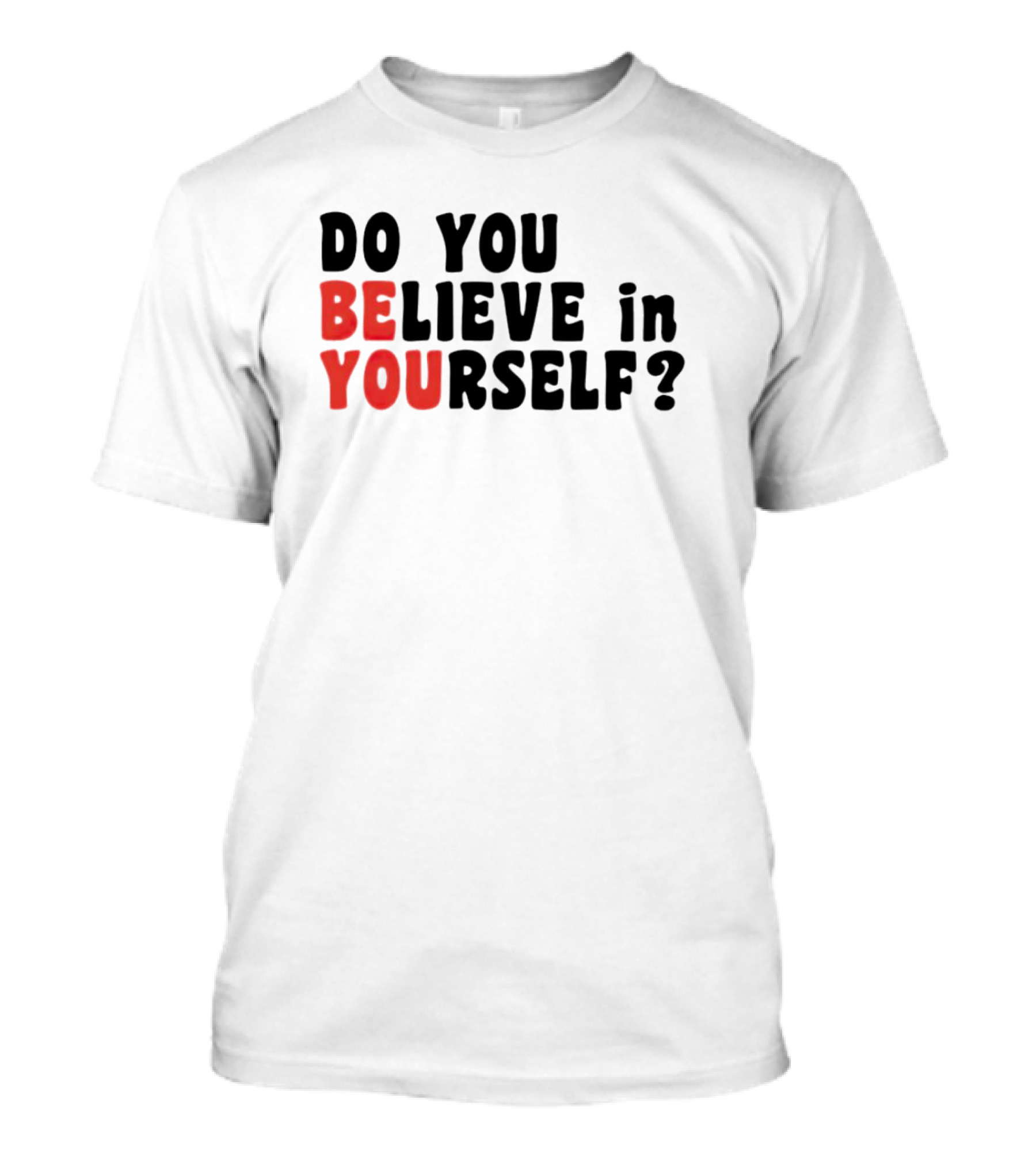 DO YOU BELIEVE IN YOURSELF BE YOU T-Shirt