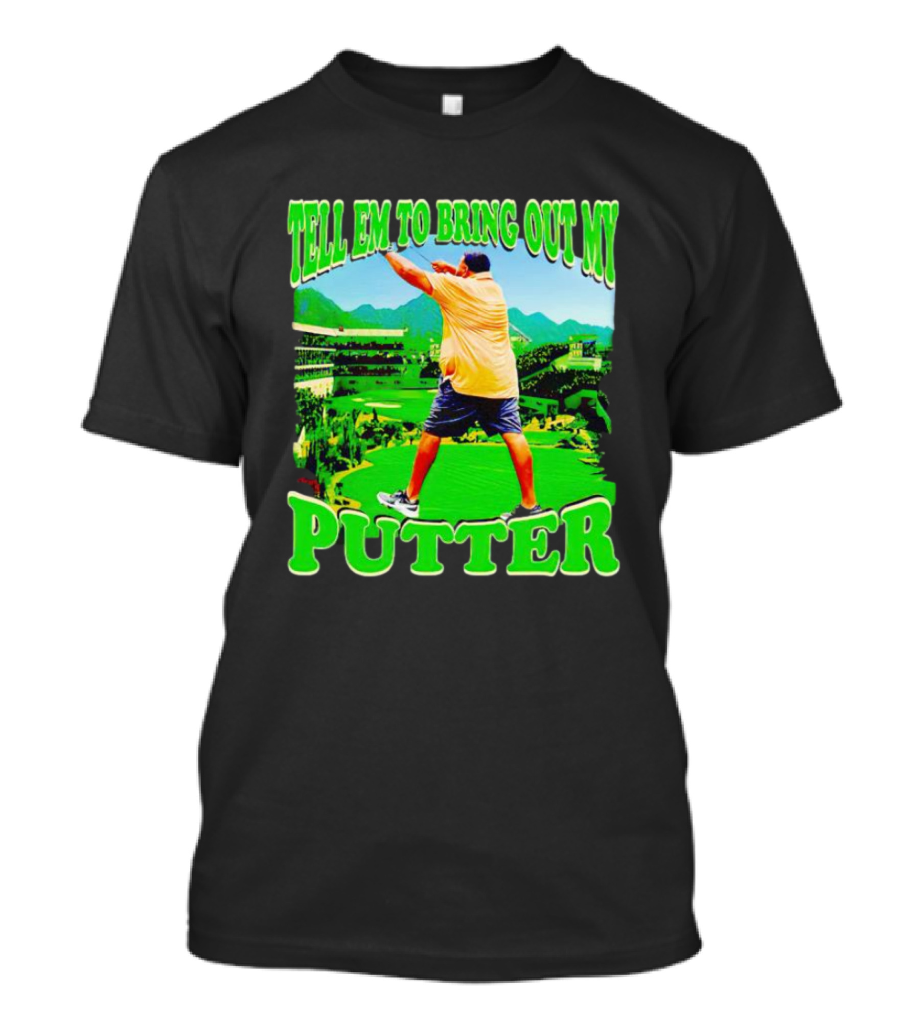 Tell Em To Bring Out My Putter Golf Course Green Background T-Shirt