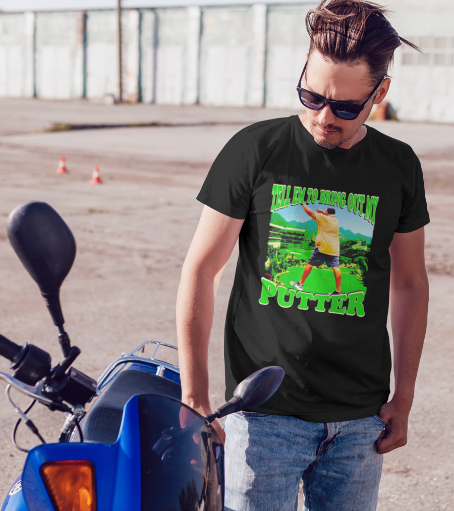 Tell Em To Bring Out My Putter Golf Course Green Background T-Shirt